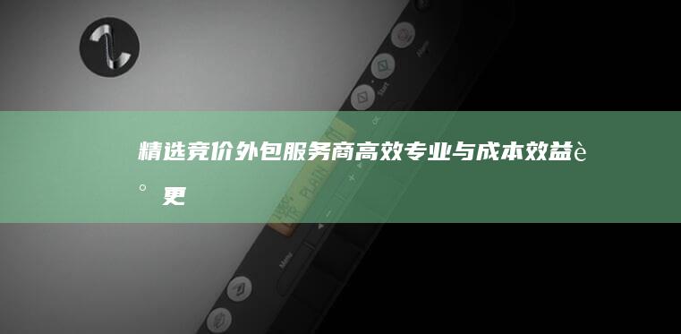 精选竞价外包服务商：高效、专业与成本效益谁更出色？